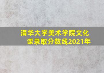 清华大学美术学院文化课录取分数线2021年