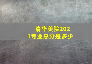 清华美院2021专业总分是多少