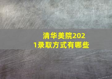 清华美院2021录取方式有哪些