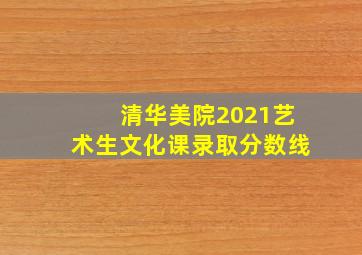 清华美院2021艺术生文化课录取分数线