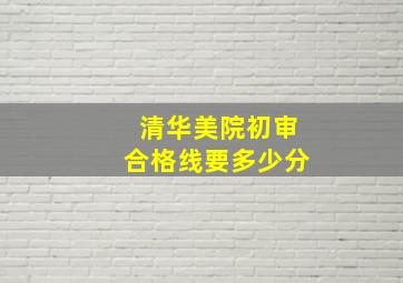 清华美院初审合格线要多少分