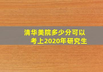 清华美院多少分可以考上2020年研究生