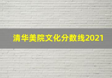 清华美院文化分数线2021