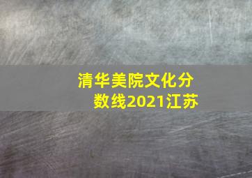 清华美院文化分数线2021江苏