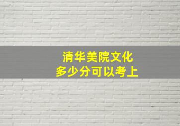 清华美院文化多少分可以考上