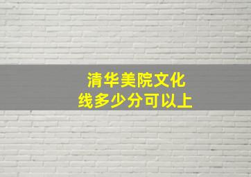 清华美院文化线多少分可以上