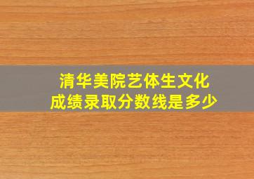 清华美院艺体生文化成绩录取分数线是多少