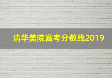 清华美院高考分数线2019