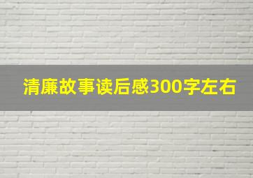 清廉故事读后感300字左右