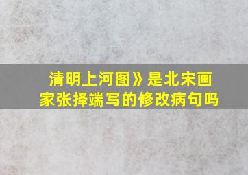 清明上河图》是北宋画家张择端写的修改病句吗