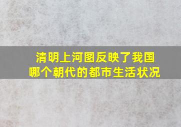 清明上河图反映了我国哪个朝代的都市生活状况