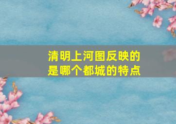 清明上河图反映的是哪个都城的特点