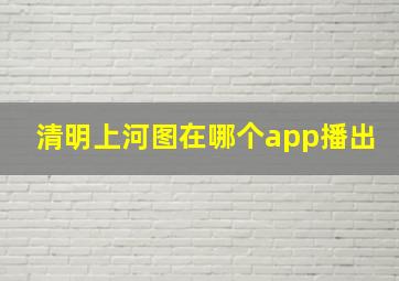 清明上河图在哪个app播出