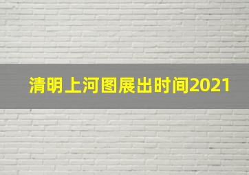 清明上河图展出时间2021