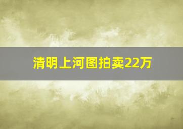 清明上河图拍卖22万