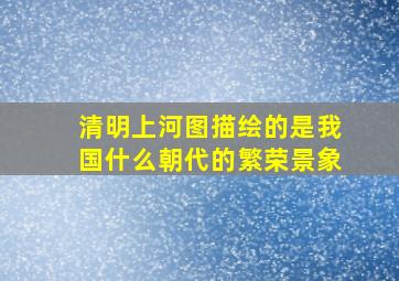 清明上河图描绘的是我国什么朝代的繁荣景象