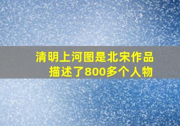 清明上河图是北宋作品描述了800多个人物