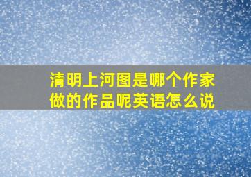 清明上河图是哪个作家做的作品呢英语怎么说