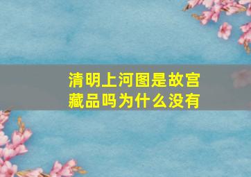 清明上河图是故宫藏品吗为什么没有