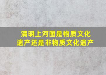 清明上河图是物质文化遗产还是非物质文化遗产