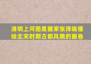 清明上河图是画家张择端描绘北宋时期古都风貌的画卷