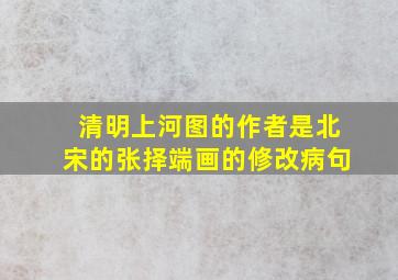 清明上河图的作者是北宋的张择端画的修改病句