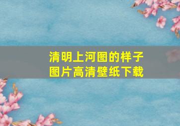 清明上河图的样子图片高清壁纸下载