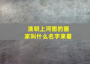 清明上河图的画家叫什么名字来着