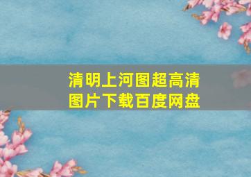 清明上河图超高清图片下载百度网盘