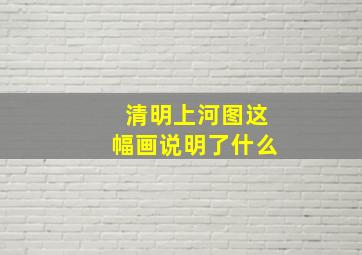 清明上河图这幅画说明了什么