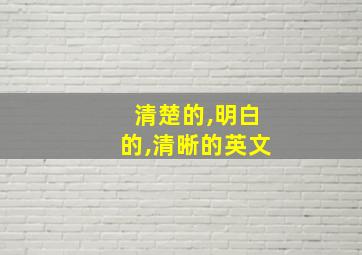 清楚的,明白的,清晰的英文