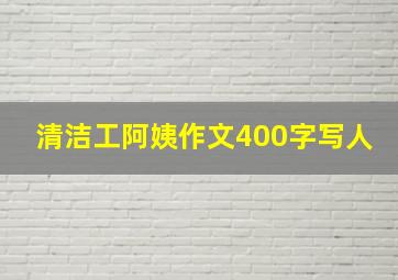 清洁工阿姨作文400字写人