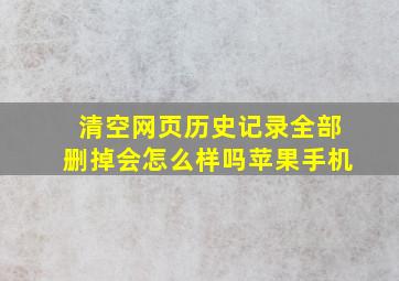 清空网页历史记录全部删掉会怎么样吗苹果手机