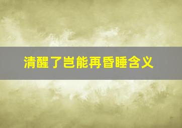 清醒了岂能再昏睡含义