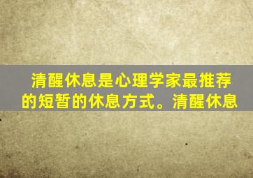 清醒休息是心理学家最推荐的短暂的休息方式。清醒休息