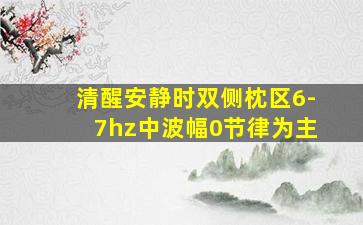 清醒安静时双侧枕区6-7hz中波幅0节律为主