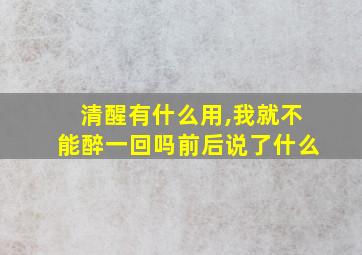 清醒有什么用,我就不能醉一回吗前后说了什么