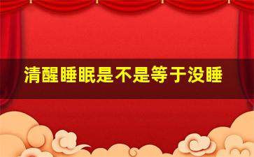 清醒睡眠是不是等于没睡