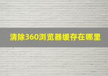 清除360浏览器缓存在哪里