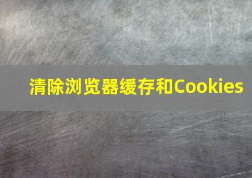 清除浏览器缓存和Cookies