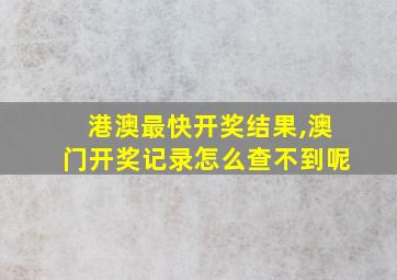 港澳最快开奖结果,澳门开奖记录怎么查不到呢