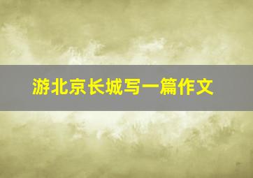 游北京长城写一篇作文