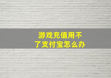 游戏充值用不了支付宝怎么办