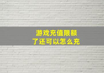 游戏充值限额了还可以怎么充