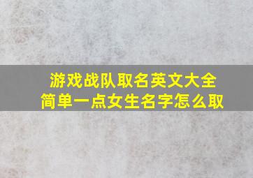 游戏战队取名英文大全简单一点女生名字怎么取