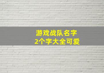 游戏战队名字2个字大全可爱