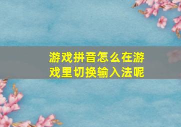 游戏拼音怎么在游戏里切换输入法呢