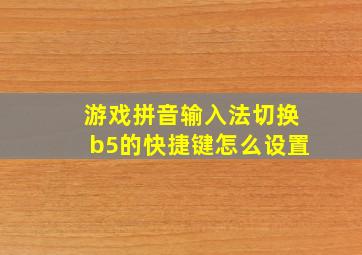 游戏拼音输入法切换b5的快捷键怎么设置