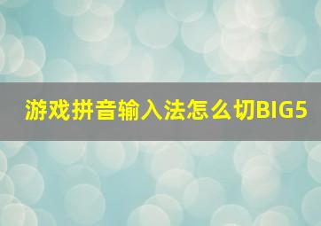 游戏拼音输入法怎么切BIG5