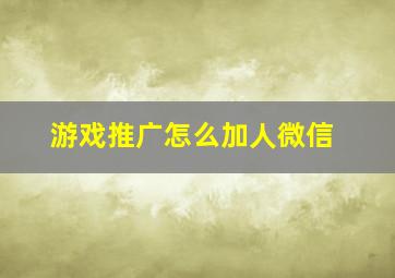 游戏推广怎么加人微信